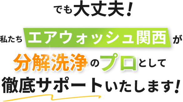 私たちエアウォッシュ関西が分解洗浄のプロとして徹底サポートいたします!