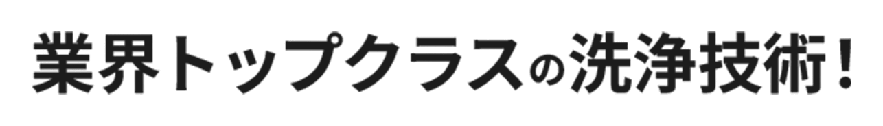 業界トップクラスの洗浄技術！