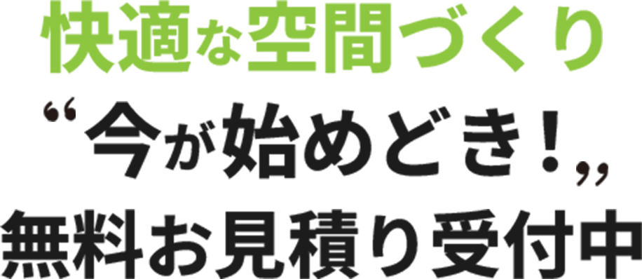 快適な空間作り”今が始めどき”無料お見積もり受付中